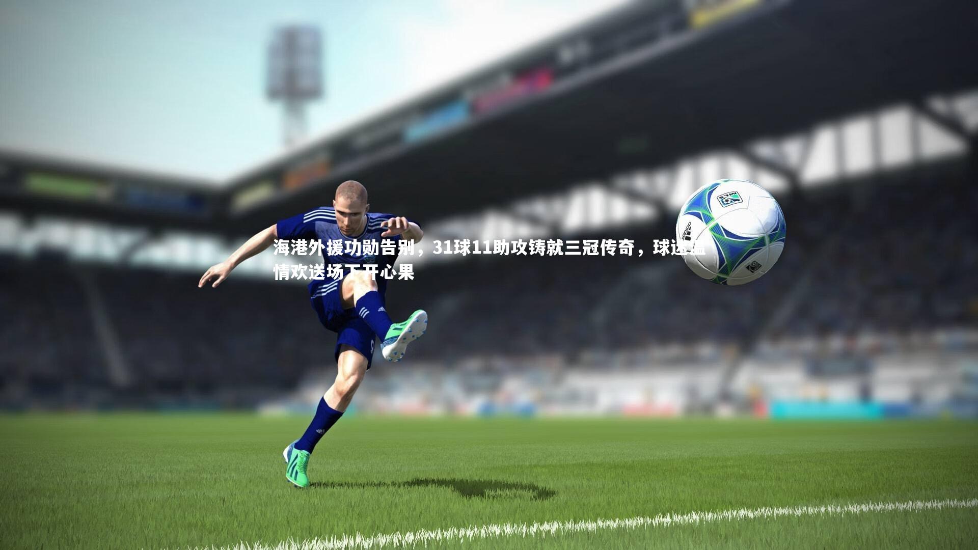 米兰体育：海港外援功勋告别，31球11助攻铸就三冠传奇，球迷温情欢送场下开心果