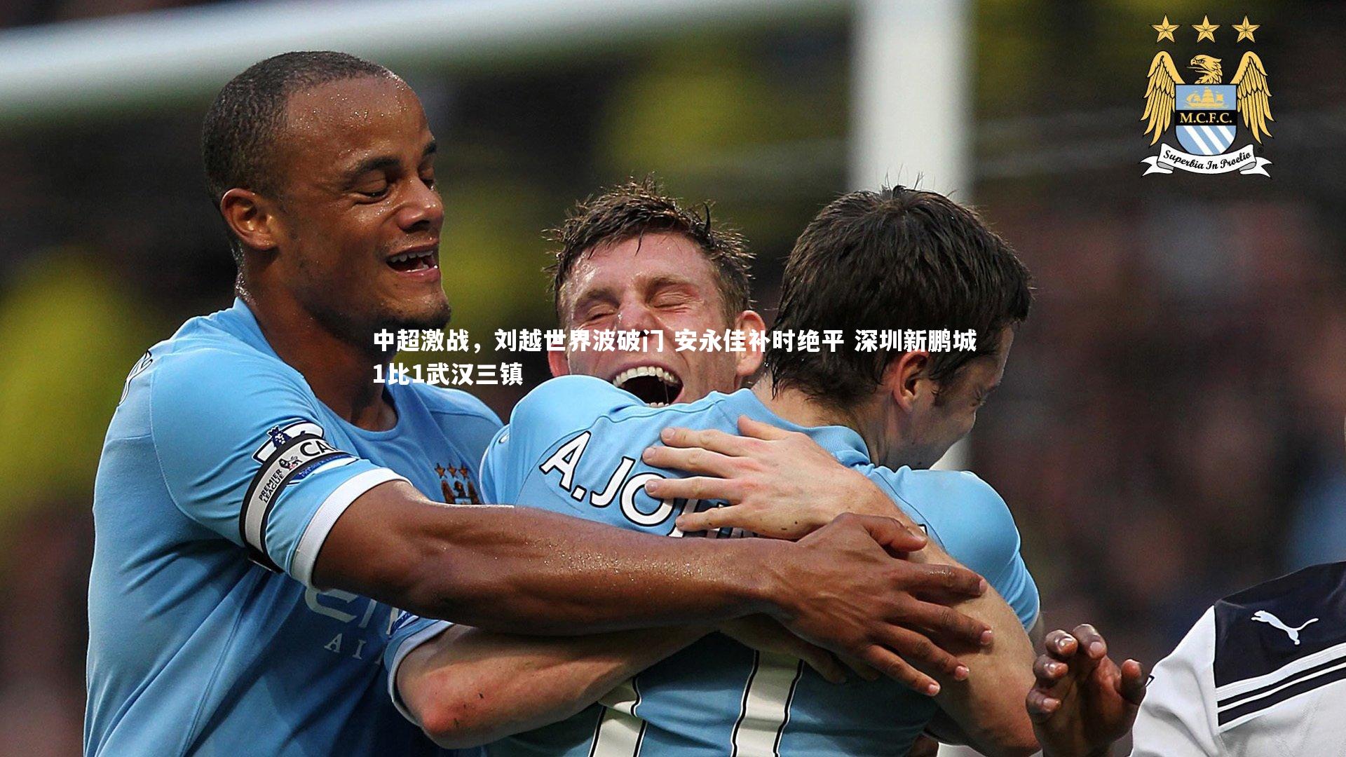 【米兰体育app】中超激战，刘越世界波破门 安永佳补时绝平 深圳新鹏城1比1武汉三镇