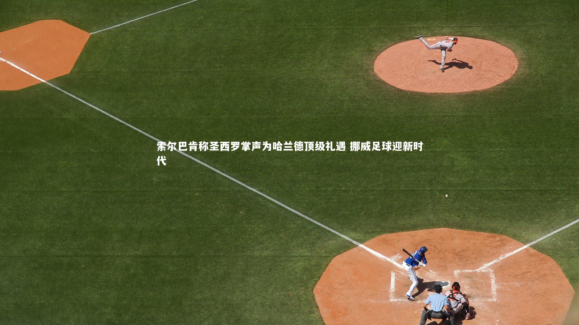 米兰体育app_索尔巴肯称圣西罗掌声为哈兰德顶级礼遇 挪威足球迎新时代