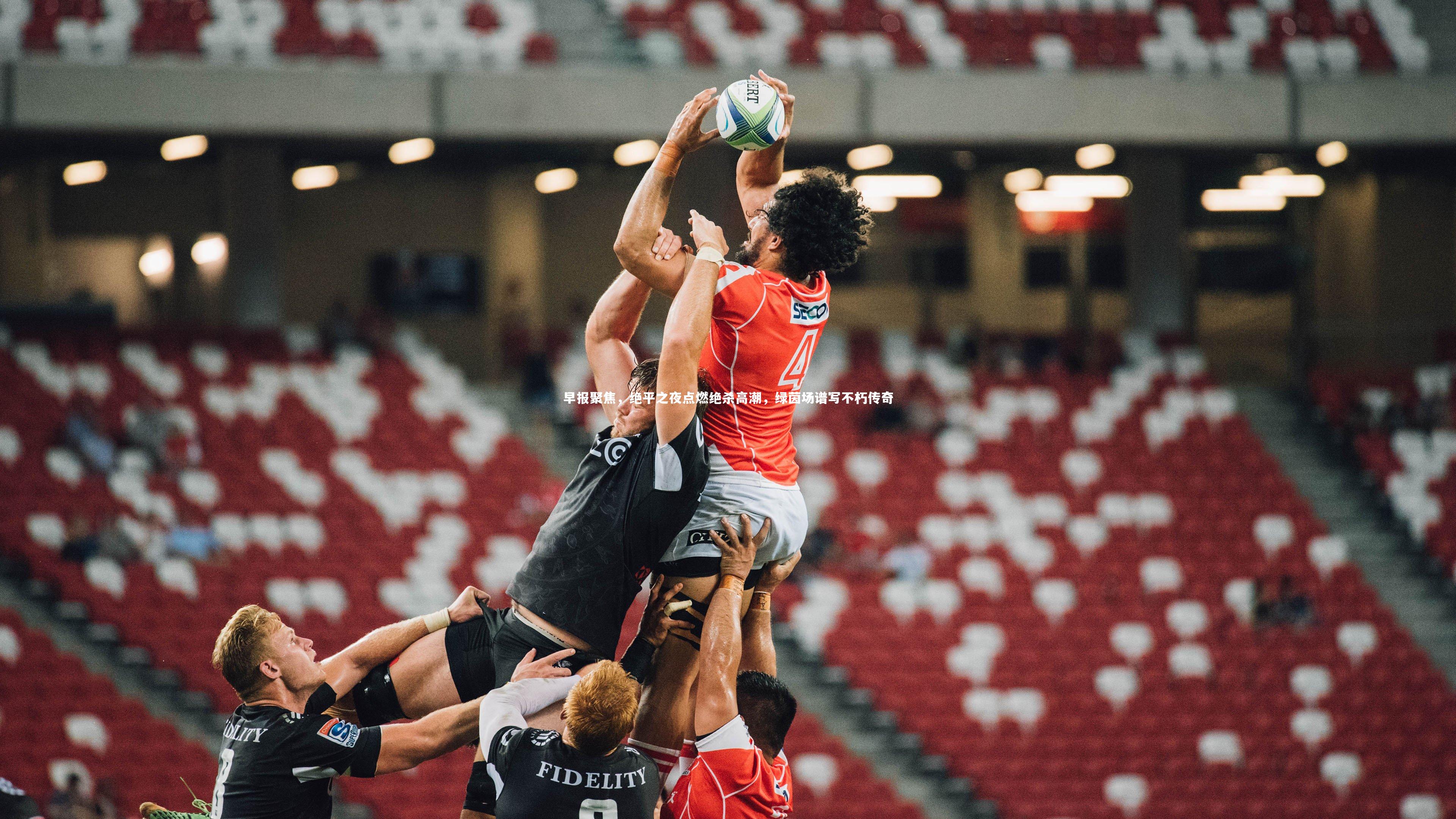 【米兰体育官网】早报聚焦，绝平之夜点燃绝杀高潮，绿茵场谱写不朽传奇