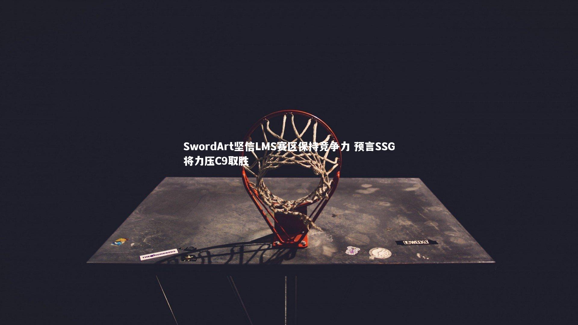 米兰体育app|SwordArt坚信LMS赛区保持竞争力 预言SSG将力压C9取胜
