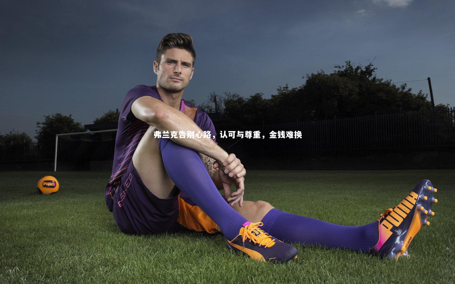 米兰体育官网|弗兰克告别心路，认可与尊重，金钱难换